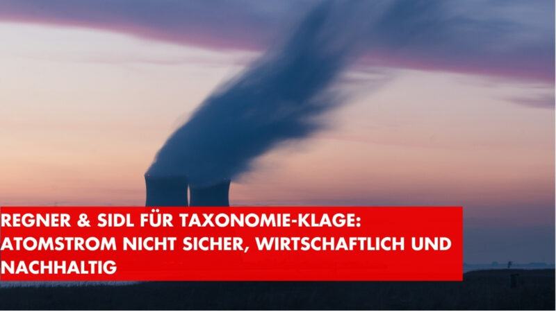 Regner/Sidl begrüßen Taxonomie-Klage: Atomstrom ist nicht sicher, nicht wirtschaftlich und nicht nachhaltig